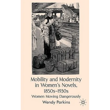 Mobility and Modernity in Women's Novels, 1850s-1930s: Women Moving Dangerously