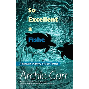 So Excellent a Fishe: A Natural History of Sea Turtles