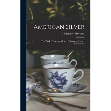 American Silver: The Work of Seventeenth and Eighteenth Century Silversmiths