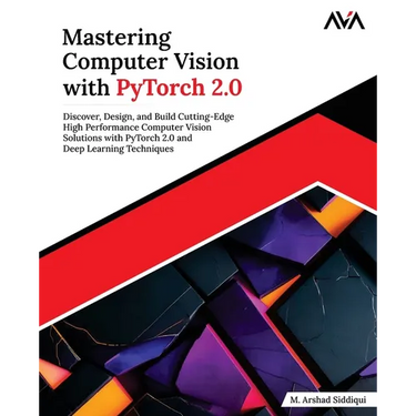 Mastering Computer Vision with PyTorch 2.0: Discover, Design, and Build Cutting-Edge High Performance Computer Vision Solutions with PyTorch 2.0 and D