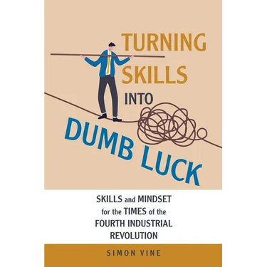 Turning Skills Into Dumb Luck: Skills and Mindset for the Times of the Fourth Industrial Revolution