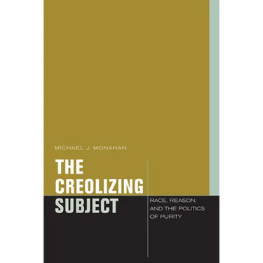 The Creolizing Subject: Race, Reason, and the Politics of Purity