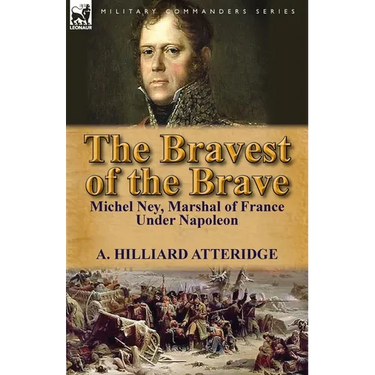 The Bravest of the Brave: Michel Ney, Marshal of France Under Napoleon