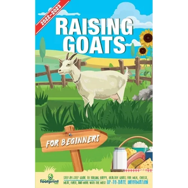Raising Goats For Beginners 2022-202: Step-By-Step Guide to Raising Happy, Healthy Goats For Milk, Cheese, Meat, Fiber, and More With The Most Up-To-D