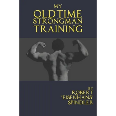 My Oldtime Strongman Training: How to Build Old School Strength and Muscle, Master Classic Feats of Strength, and Perform Them