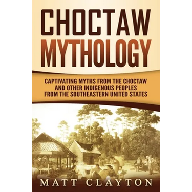Choctaw Mythology: Captivating Myths from the Choctaw and Other Indigenous Peoples from the Southeastern United States