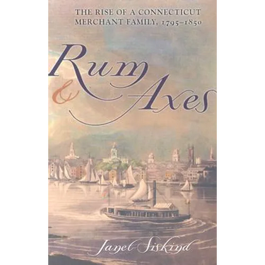 Rum and Axes: The Rise of a Connecticut Merchant Family, 1795-1850