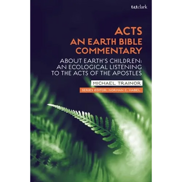 Acts: An Earth Bible Commentary: About Earth's Children: An Ecological Listening to the Acts of the Apostles