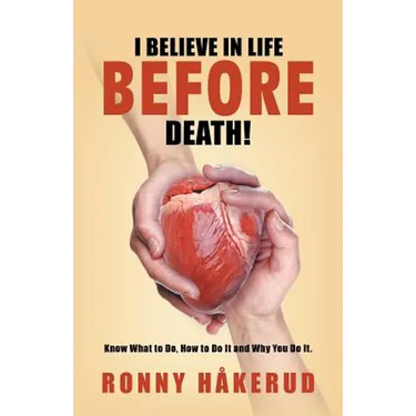 I Believe in Life Before Death!: Know What to Do, How to Do It and Why You Do It.