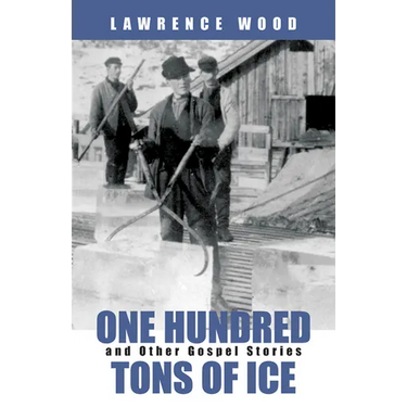 One Hundred Tons of Ice: And Other Gospel Stories