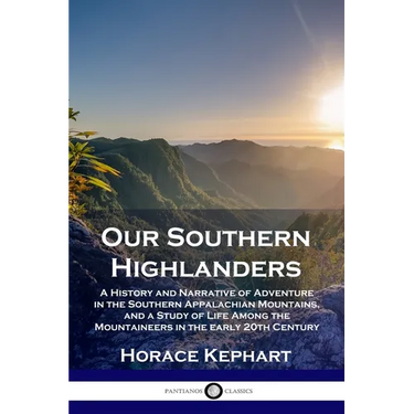 Our Southern Highlanders: A History and Narrative of Adventure in the Southern Appalachian Mountains, and a Study of Life Among the Mountaineers in th