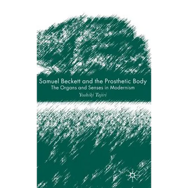 Samuel Beckett and the Prosthetic Body: The Organs and Senses in Modernism