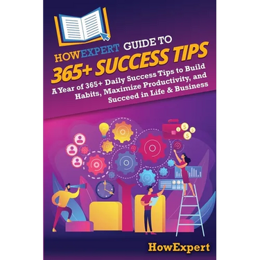 HowExpert Guide to 365+ Success Tips: A Year of 365+ Daily Success Tips to Build Habits, Maximize Productivity, and Succeed in Life & Business
