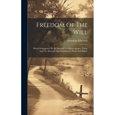 Freedom Of The Will: Which Is Supposed To Be Essential To Moral Agency, Virtue And Vice Reward And Punishment, Praise And Blame