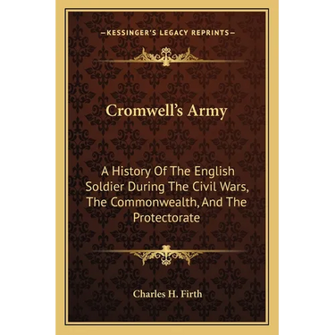 Cromwell's Army: A History Of The English Soldier During The Civil Wars, The Commonwealth, And The Protectorate