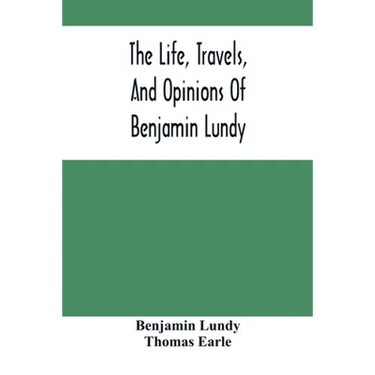 The Life, Travels, And Opinions Of Benjamin Lundy, Including His Journeys To Texas And Mexico, With A Sketch Of Contemporary Events, And A Notice Of T