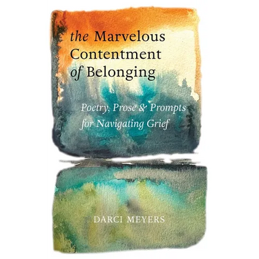 The Marvelous Contentment of Belonging: Poetry, Prose & Prompts for Navigating Grief
