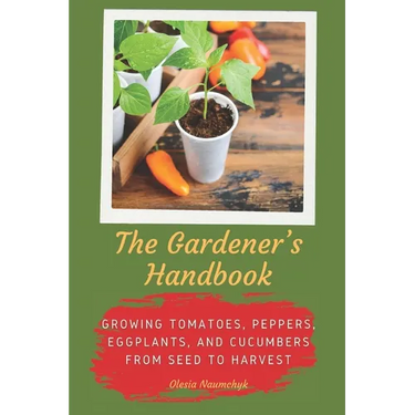 The Gardener's Handbook: Growing Tomatoes, Peppers, Eggplants, and Cucumbers from Seed to Harvest