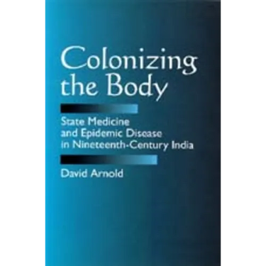 Colonizing the Body: State Medicine and Epidemic Disease in Nineteenth-Century India