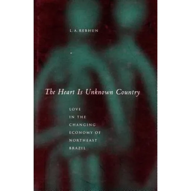 The Heart Is Unknown Country: Love in the Changing Economy of Northeast Brazil