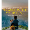 Fifty Places to Travel with Your Dog Before You Die: Dog Experts Share the World's Greatest Destinations