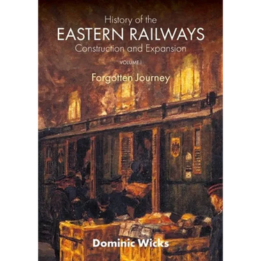 History of the Eastern Railways Construction and Expansion VOLUME I: Forgotten Journey