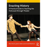 Enacting History: A Practical Guide to Teaching the Holocaust Through Theater