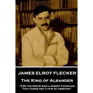 James Elroy Flecker - The King of Alsander: "For the spear was a desert physician, That cured not a few of ambition"