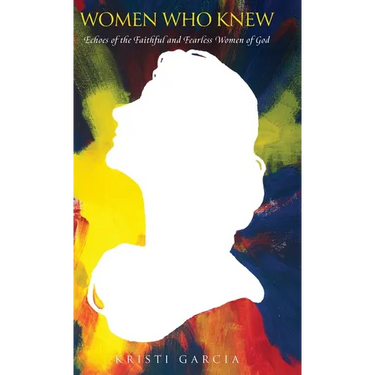 Women Who Knew: Echoes of the faithful and fearless women of God
