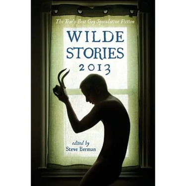 Wilde Stories 2013: The Year's Best Gay Speculative Fiction
