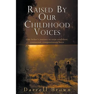 Raised By Our Childhood Voices: One father's journey to raise confident, connected, compassionate boys