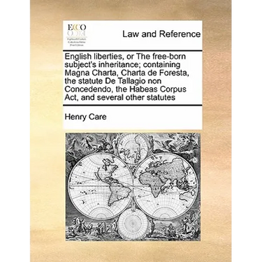 English Liberties, or the Free-Born Subject's Inheritance; Containing Magna Charta, Charta de Foresta, the Statute de Tallagio Non Concedendo, the Hab