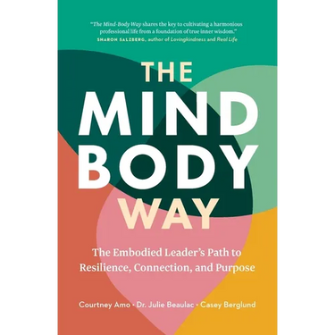 The Mind-Body Way: The Embodied Leader's Path to Resilience, Connection, and Purpose