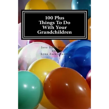 100 Plus Things To Do With Your Grandchildren: A How-To Guide For Grandparents, By Grandparents