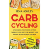 Carb Cycling: Unlocking the Power of the Carb Cycling Diet for Weight Loss Among Both Women and Men Includes Delicious Recipes, a Meal Plan, and Strat