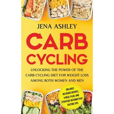 Carb Cycling: Unlocking the Power of the Carb Cycling Diet for Weight Loss Among Both Women and Men Includes Delicious Recipes, a Meal Plan, and Strat