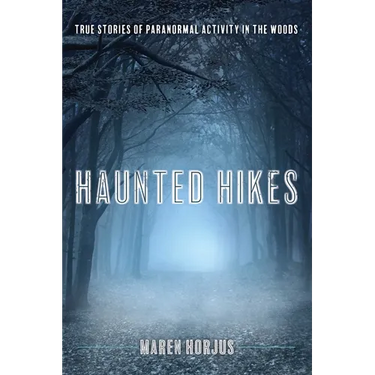 Haunted Hikes: Real Life Stories of Paranormal Activity in the Woods