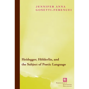 Heidegger, Holderlin, and the Subject of Poetic Language: Toward a New Poetics of Dasein