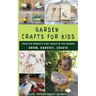 Garden Crafts for Kids: Creative Projects That Begin in the Garden GROW HARVEST CREATE