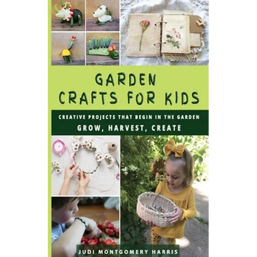 Garden Crafts for Kids: Creative Projects That Begin in the Garden GROW HARVEST CREATE