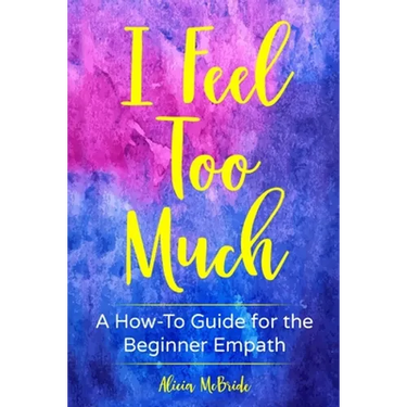 I Feel Too Much: A How-To Guide For The Beginner Empath