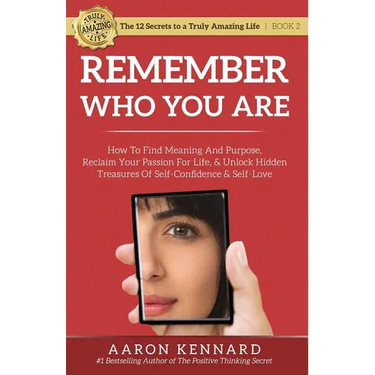 Remember Who You Are: How to Find Meaning and Purpose, Reclaim Your Passion For Life, and Unlock Hidden Treasures of Self-Confidence & Self-Love