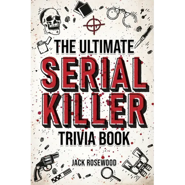 The Ultimate Serial Killer Trivia Book: A Collection Of Fascinating Facts And Disturbing Details About Infamous Serial Killers And Their Horrific Crim