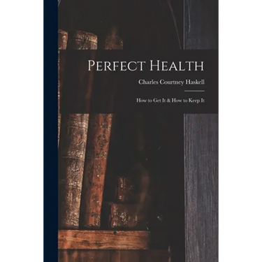 Perfect Health: How to Get It & How to Keep It