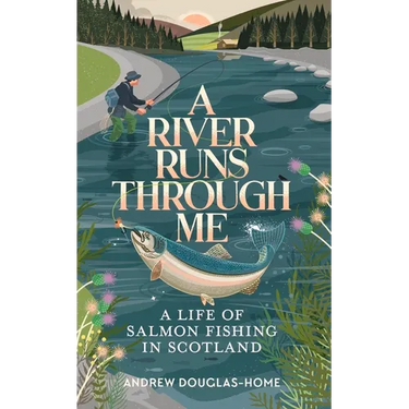 A River Runs Through Me: A Life of Salmon Fishing in Scotland