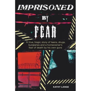 Imprisoned by Fear: A true, tragic story of teens, drugs, burglaries and a homeowner's fear of death by his own guns