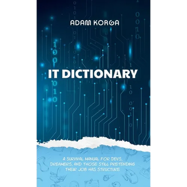 IT Dictionary: A survival manual for devs, dreamers, and those still pretending their job has structure.