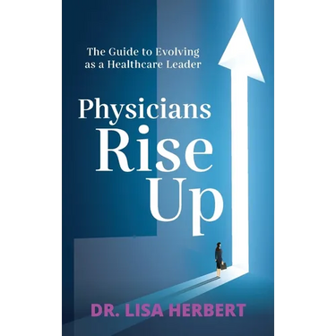 Physicians Rise Up: The Guide to Evolving as a Healthcare Leader