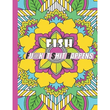 Fish: FUCK IT SHIT HAPPENS: A Swear Word Coloring Book for Adults:30 interesting Geometric Mandala patterns with Adult Curse