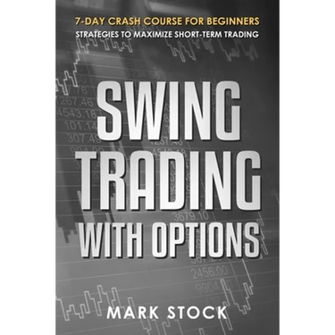 Swing Trading with Options: 7-Day crash course for Beginners, Strategies to maximize short-term Trading